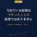 今出ている結果は、今やったことの結果ではありません