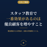スタッフ教育で一番効果があるのは、優良顧客を増やすことです
